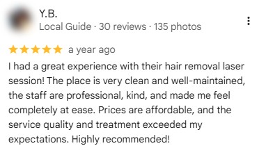 Five-star Google review by Y.B., 2025: “I had a great experience with their hair removal laser session! The place is very clean and well-maintained, the staff are professional, kind, and made me feel completely at ease. Prices are affordable, and the service quality and treatment exceeded my expectations. Highly recommended!”